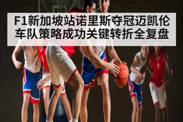 F1新加坡站诺里斯夺冠迈凯伦车队策略成功关键转折全复盘 - DP SPORTS