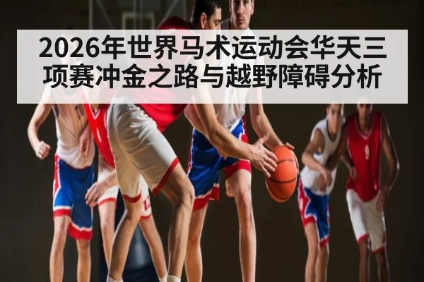 2026年世界马术运动会华天三项赛冲金之路与越野障碍分析 | DP SPORTS