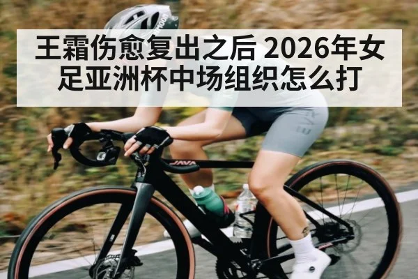 王霜伤愈复出之后 2026年女足亚洲杯中场组织怎么打 | DP SPORTS