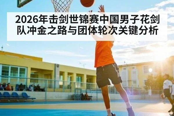 2026年击剑世锦赛中国男子花剑队冲金之路与团体轮次关键分析